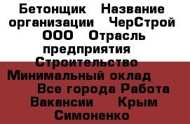 Бетонщик › Название организации ­ ЧерСтрой, ООО › Отрасль предприятия ­ Строительство › Минимальный оклад ­ 60 000 - Все города Работа » Вакансии   . Крым,Симоненко